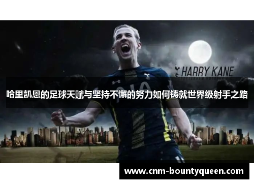 哈里凯恩的足球天赋与坚持不懈的努力如何铸就世界级射手之路