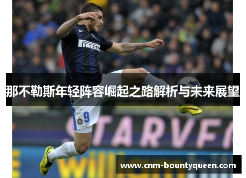 那不勒斯年轻阵容崛起之路解析与未来展望