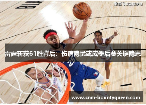 雷霆斩获61胜背后：伤病隐忧或成季后赛关键隐患