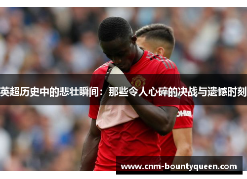 英超历史中的悲壮瞬间：那些令人心碎的决战与遗憾时刻