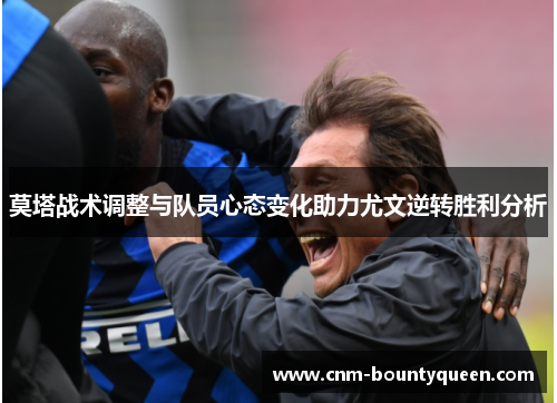 莫塔战术调整与队员心态变化助力尤文逆转胜利分析