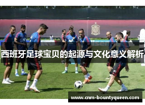 西班牙足球宝贝的起源与文化意义解析