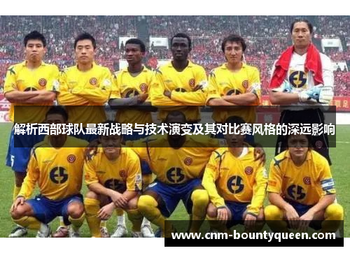 解析西部球队最新战略与技术演变及其对比赛风格的深远影响