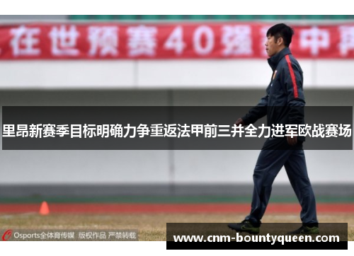 里昂新赛季目标明确力争重返法甲前三并全力进军欧战赛场