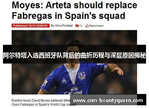 阿尔特塔入选西班牙队背后的曲折历程与深层原因揭秘