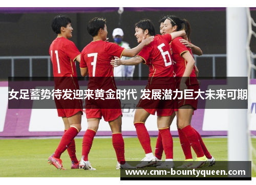 女足蓄势待发迎来黄金时代 发展潜力巨大未来可期