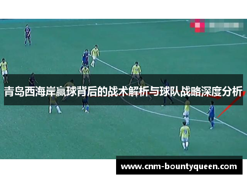 青岛西海岸赢球背后的战术解析与球队战略深度分析