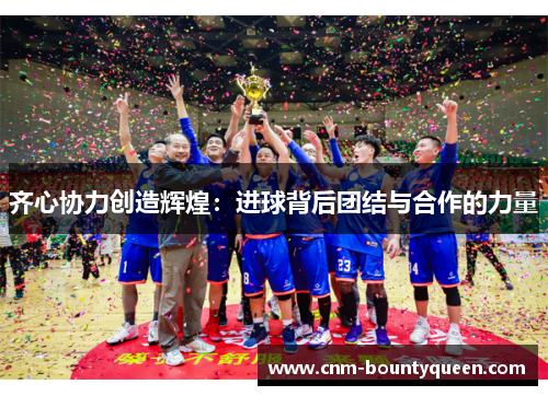 齐心协力创造辉煌：进球背后团结与合作的力量